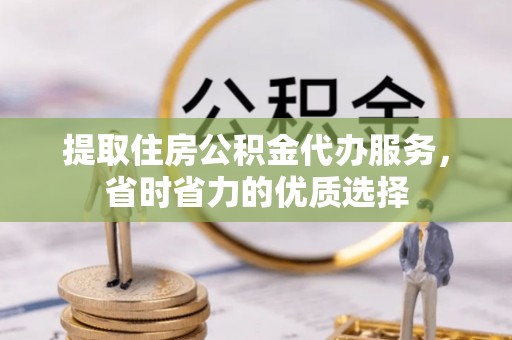 南宁提取住房公积金代办服务，省时省力的优质选择