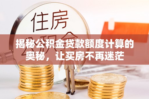 南宁揭秘公积金贷款额度计算的奥秘，让买房不再迷茫