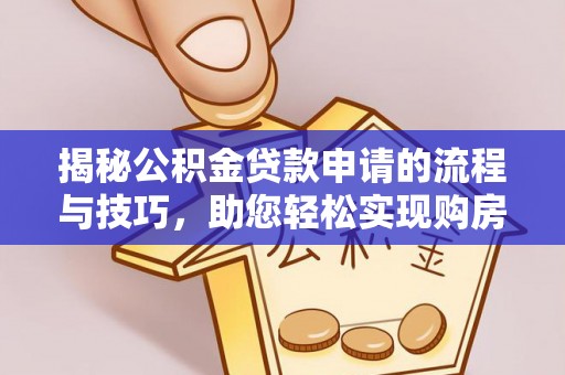 南宁揭秘公积金贷款申请的流程与技巧，助您轻松实现购房梦
