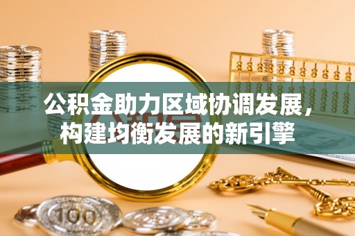 南宁公积金助力区域协调发展，构建均衡发展的新引擎