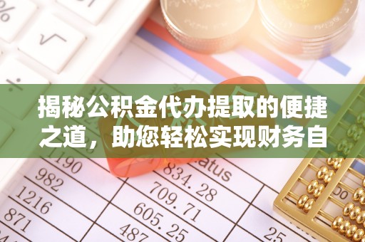 南宁揭秘公积金代办提取的便捷之道，助您轻松实现财务自由