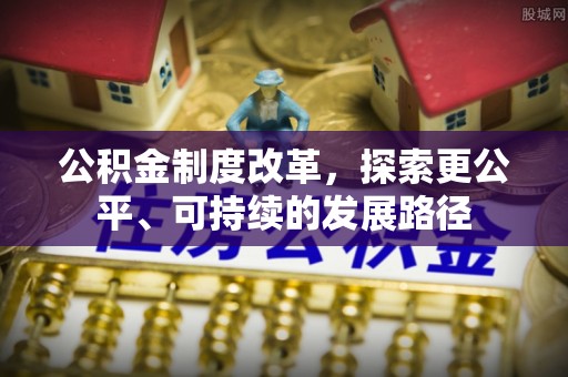 南宁公积金制度改革，探索更公平、可持续的发展路径