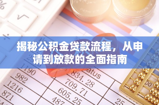 南宁揭秘公积金贷款流程，从申请到放款的全面指南