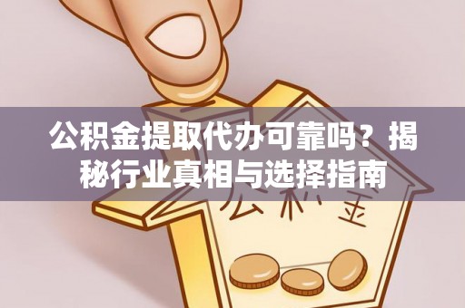 南宁公积金提取代办可靠吗？揭秘行业真相与选择指南