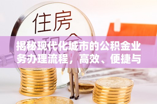 南宁揭秘现代化城市的公积金业务办理流程，高效、便捷与未来趋势