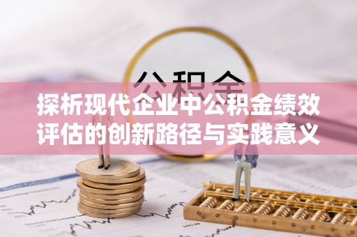 南宁探析现代企业中公积金绩效评估的创新路径与实践意义