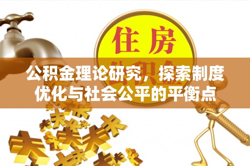 南宁公积金理论研究，探索制度优化与社会公平的平衡点