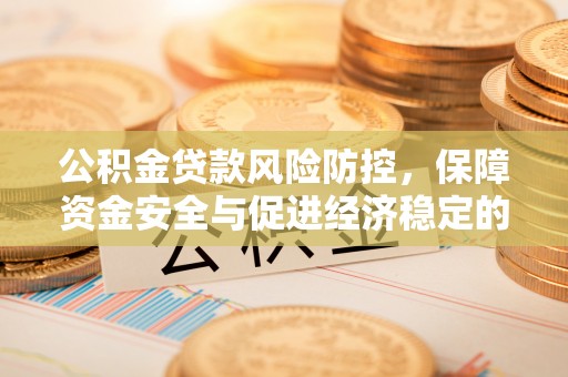 南宁公积金贷款风险防控，保障资金安全与促进经济稳定的关键策略