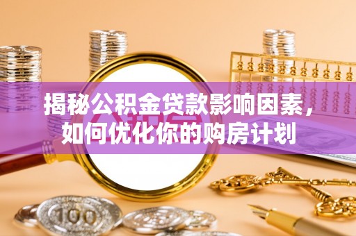 南宁揭秘公积金贷款影响因素，如何优化你的购房计划