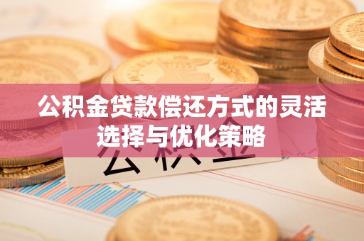 南宁公积金贷款偿还方式的灵活选择与优化策略