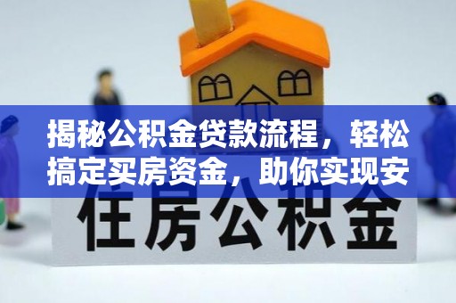 南宁揭秘公积金贷款流程，轻松搞定买房资金，助你实现安居梦想