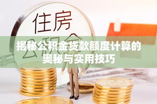 南宁揭秘公积金贷款额度计算的奥秘与实用技巧