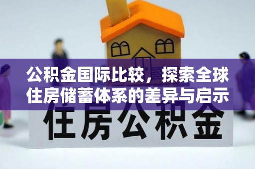 南宁公积金国际比较，探索全球住房储蓄体系的差异与启示
