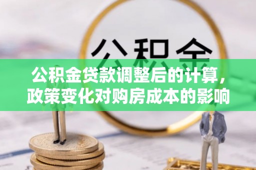 南宁公积金贷款调整后的计算，政策变化对购房成本的影响与应对策略