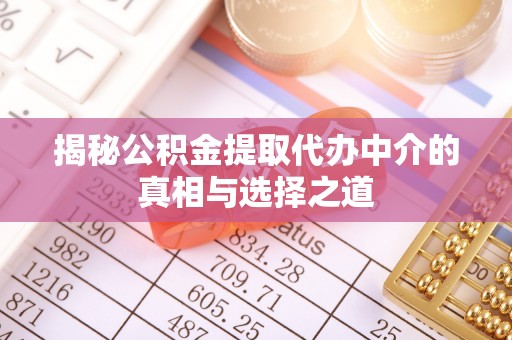 南宁揭秘公积金提取代办中介的真相与选择之道