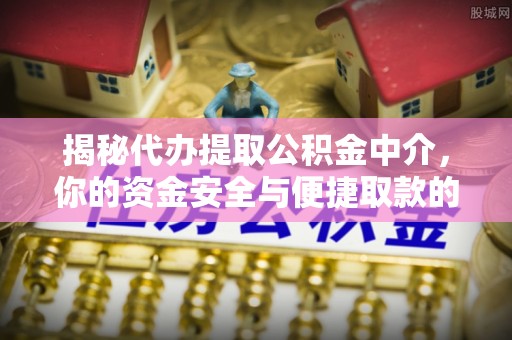 南宁揭秘代办提取公积金中介，你的资金安全与便捷取款的平衡点