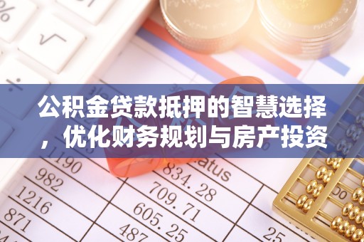 南宁公积金贷款抵押的智慧选择，优化财务规划与房产投资