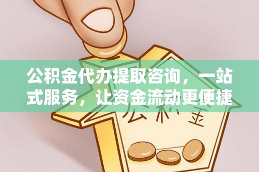 南宁公积金代办提取咨询，一站式服务，让资金流动更便捷