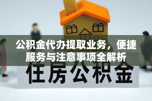 南宁公积金代办提取业务，便捷服务与注意事项全解析