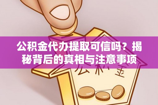 南宁公积金代办提取可信吗？揭秘背后的真相与注意事项