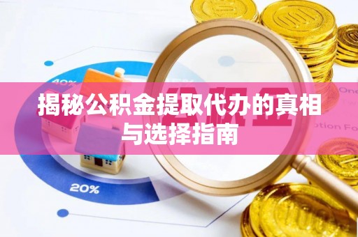 南宁揭秘公积金提取代办的真相与选择指南