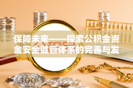 南宁保障未来——探索公积金资金安全监管体系的完善与发展