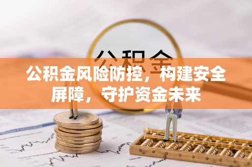 南宁公积金风险防控，构建安全屏障，守护资金未来