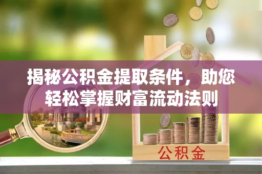 南宁揭秘公积金提取条件，助您轻松掌握财富流动法则