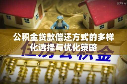 南宁公积金贷款偿还方式的多样化选择与优化策略