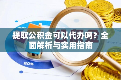 南宁提取公积金可以代办吗？全面解析与实用指南