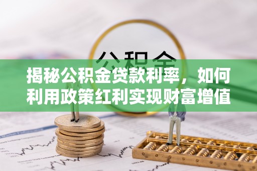 南宁揭秘公积金贷款利率，如何利用政策红利实现财富增值