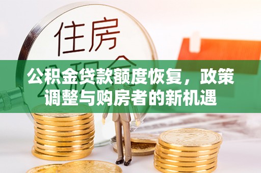 南宁公积金贷款额度恢复，政策调整与购房者的新机遇