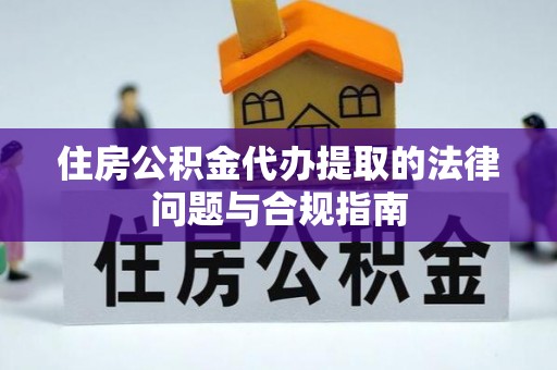 南宁住房公积金代办提取的法律问题与合规指南