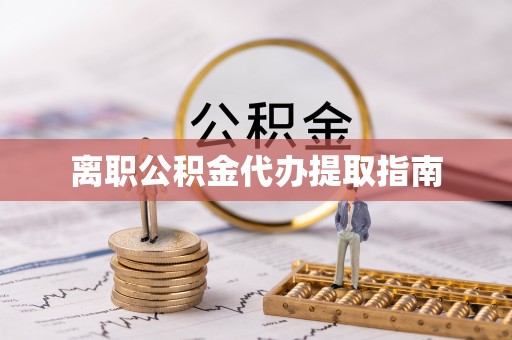 南宁离职公积金代办提取指南